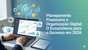 Ferramentas Essenciais para Organizar Negócios Digitais e Finanças em 2026 O Guia do Ecossistema Integrado