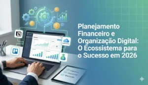 Ferramentas Essenciais para Organizar Negócios Digitais e Finanças em 2026 O Guia do Ecossistema Integrado